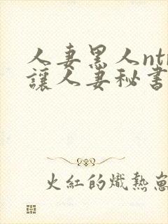 人妻黑人ntr让人妻秘书闷绝