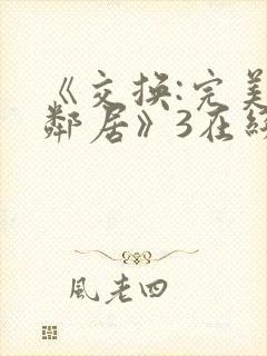 《交换:完美的邻居》3在线免费观看