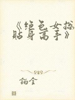 《绝色女总裁的贴身高手》