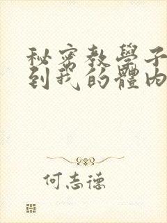 秘密教学子豪进到我的体内了
