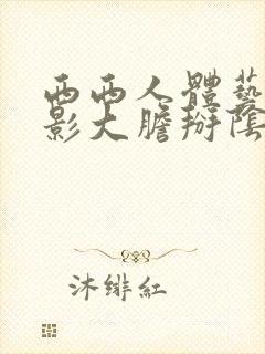 西西人体艺术摄影大胆掰阴白浆