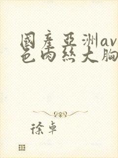 国产亚洲av无色肉丝大胸网站