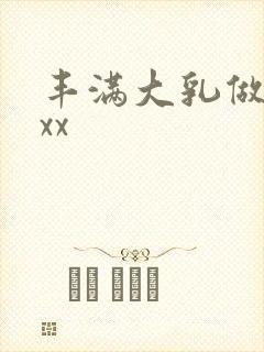 丰满大乳做爰ⅹxx