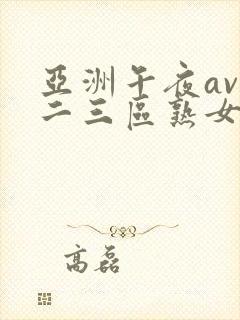 亚洲午夜av一二三区熟女
