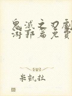 鬼灭之刃剧场版游郭篇免费观看