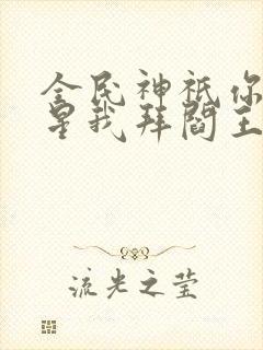 全民神祇你拜寿星我拜阎王在线阅读