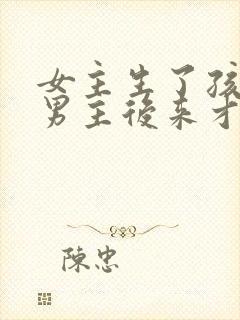 女主生了孩子,男主后来才知道