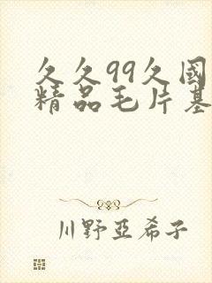 久久99久国产精品毛片基地封面