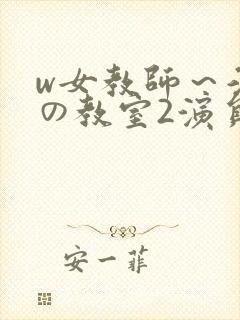w女教师～淫辱の教室2演员表