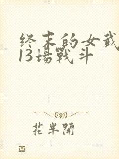 终末的女武神第13场战斗