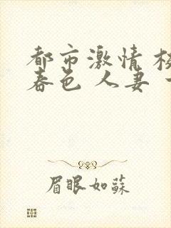 都市激情 校园春色 人妻 一区