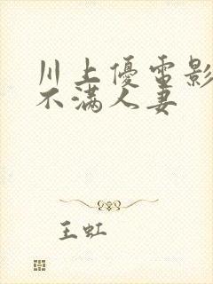 川上优电影欲求不满人妻