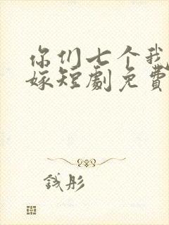 你们七个我都不嫁短剧免费观看