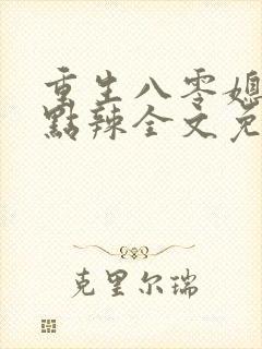 重生八零媳妇有点辣全文免费阅读