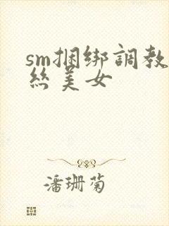 sm捆绑调教白丝美女