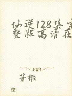 仙逆128集完整版高清在线观看