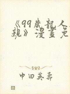 《99岁龙人娶亲》漫画免费阅读全集封面