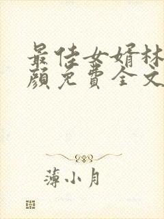 最佳女婿林羽江颜免费全文无弹窗