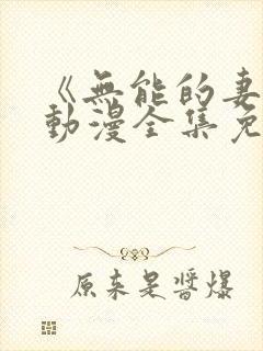 《无能的妻子》动漫全集免费观看高