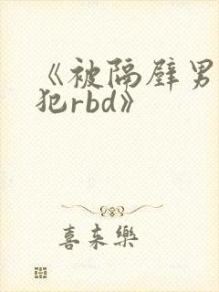 《被隔壁男人侵犯rbd》