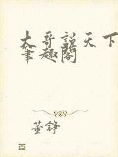大哥说天下无敌笔趣阁