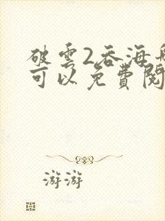 破云2吞海哪里可以免费阅读