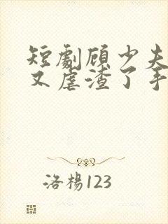 短剧顾少夫人她又虐渣了手机看