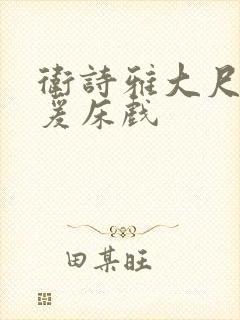卫诗雅大尺度做爰床戏