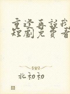 重逢再说我爱你短剧免费看