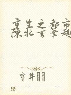 重生之都市修仙陈北玄笔趣阁封面