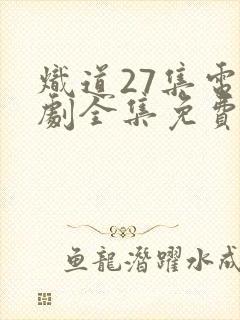 炽道27集电视剧全集免费观看