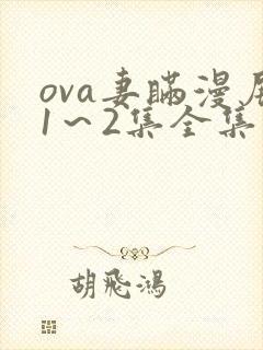 ova妻瞒漫展1～2集全集漫画观看