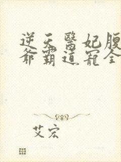 逆天医妃腹黑王爷霸道宠全文免费