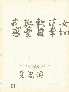 我与软萌女友的恋爱日常txt