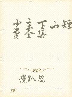 少主下山短剧免费全集