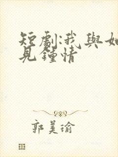 短剧:我与她一见钟情