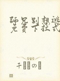 师兄别想逃漫画免费下拉式