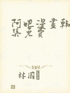阿吧漫画韩漫全集免费