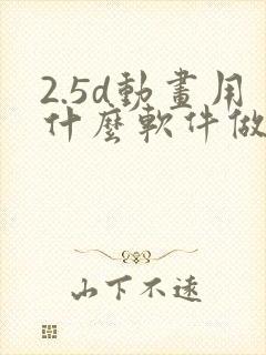 2.5d动画用什么软件做的
