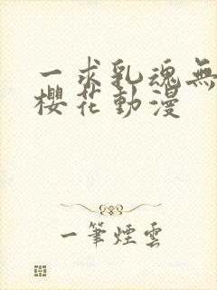 一求乳魂无删减樱花动漫