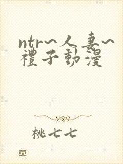 ntr~人妻~礼子动漫