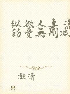 纵欲人妻 浓厚的爱无删减