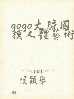 gogo大胆国模人体艺术