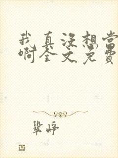 我真没想当反派啊全文免费阅读封面