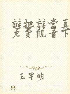 谁把谁当真漫画免费观看下拉式六漫画