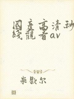国产高清秒播在线观看av