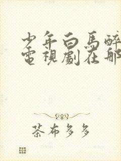 少年白马醉春风电视剧在那里免费在线