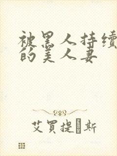 被黑人持续侵犯的美人妻