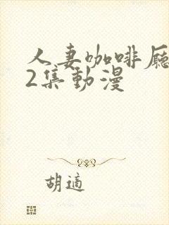 人妻咖啡厅1～2集动漫