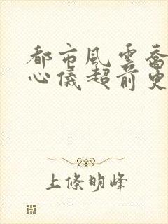 都市风云乔梁叶心仪超前更新免费阅读